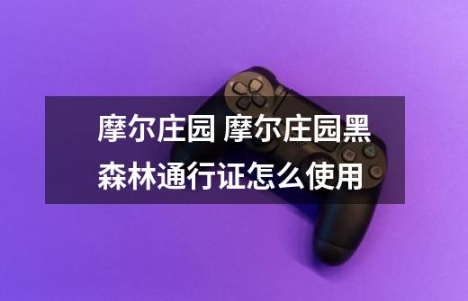 摩尔庄园 摩尔庄园黑森林通行证怎么使用-第1张-游戏信息-龙启网