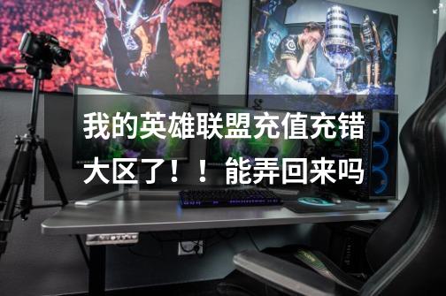 我的英雄联盟充值充错大区了！！能弄回来吗-第1张-游戏信息-龙启网