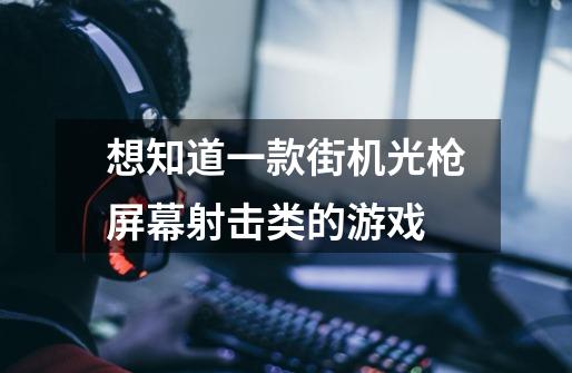 想知道一款街机光枪屏幕射击类的游戏-第1张-游戏信息-龙启网