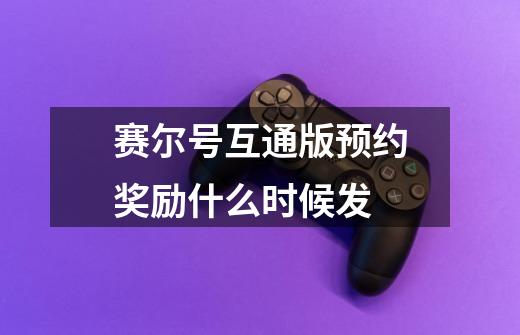 赛尔号互通版预约奖励什么时候发-第1张-游戏信息-龙启网