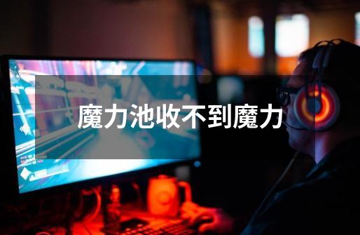 魔力池收不到魔力-第1张-游戏信息-龙启网
