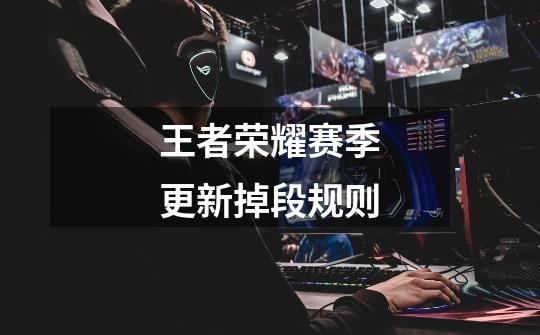 王者荣耀赛季更新掉段规则-第1张-游戏信息-龙启网