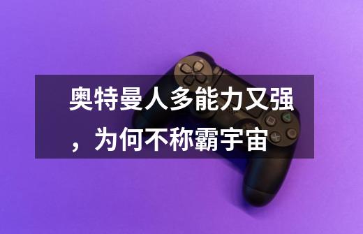 奥特曼人多能力又强,为何不称霸宇宙-第1张-游戏信息-龙启网
