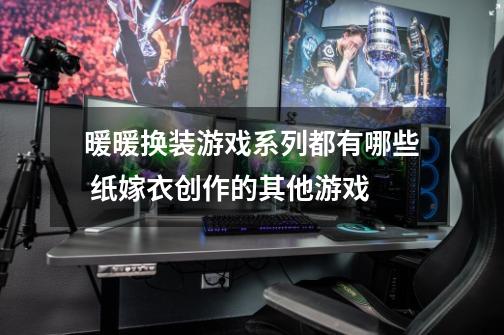 暖暖换装游戏系列都有哪些 纸嫁衣创作的其他游戏-第1张-游戏信息-龙启网