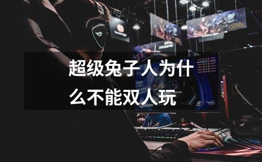 超级兔子人为什么不能双人玩-第1张-游戏信息-龙启网