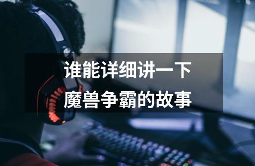 谁能详细讲一下魔兽争霸的故事-第1张-游戏信息-龙启网