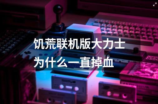 饥荒联机版大力士为什么一直掉血-第1张-游戏信息-龙启网