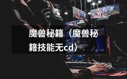 魔兽秘籍(魔兽秘籍技能无cd)-第1张-游戏信息-龙启网