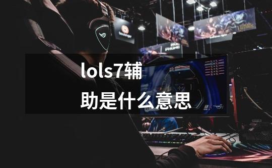 lols7辅助是什么意思-第1张-游戏信息-龙启网