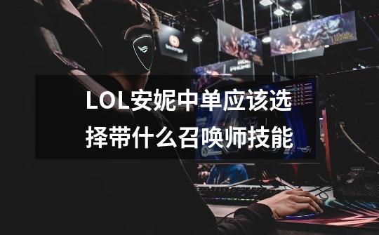 LOL安妮中单应该选择带什么召唤师技能-第1张-游戏信息-龙启网