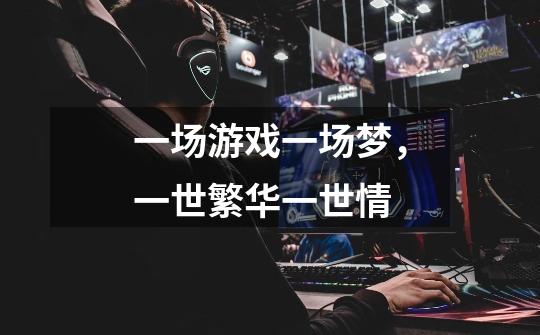 一场游戏一场梦，一世繁华一世情-第1张-游戏信息-龙启网