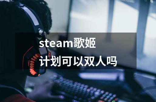 steam歌姬计划可以双人吗-第1张-游戏信息-龙启网