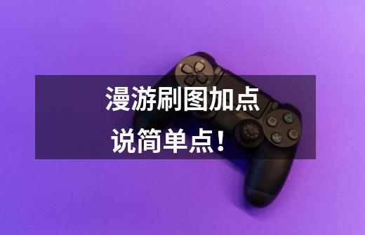漫游刷图加点 说简单点！-第1张-游戏信息-龙启网