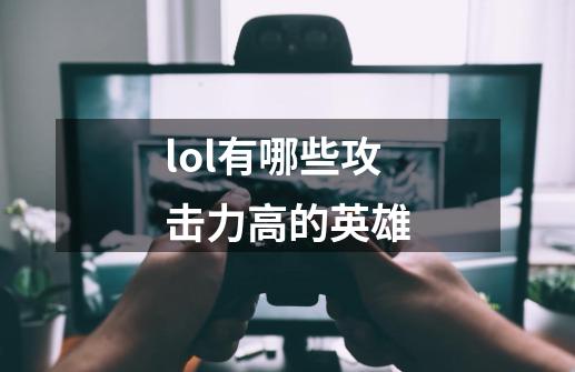 lol有哪些攻击力高的英雄-第1张-游戏信息-龙启网