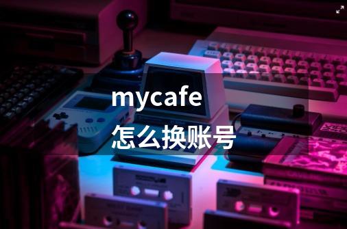 mycafe怎么换账号-第1张-游戏信息-龙启网