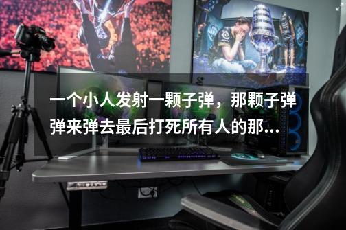 一个小人发射一颗子弹，那颗子弹弹来弹去最后打死所有人的那个小游戏叫啥来这-第1张-游戏信息-龙启网