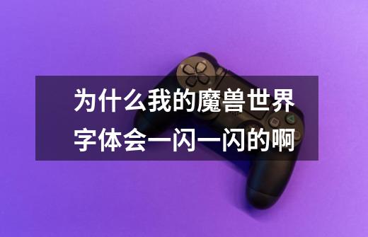 为什么我的魔兽世界字体会一闪一闪的啊-第1张-游戏信息-龙启网