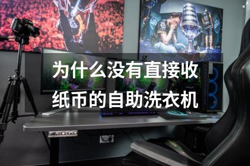 为什么没有直接收纸币的自助洗衣机-第1张-游戏信息-龙启网