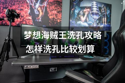 梦想海贼王洗孔攻略 怎样洗孔比较划算-第1张-游戏信息-龙启网