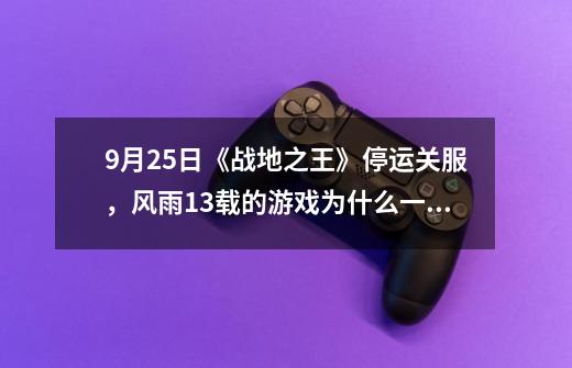 9月25日《战地之王》停运关服,风雨13载的游戏为什么一直火不起来-第1张-游戏信息-龙启网