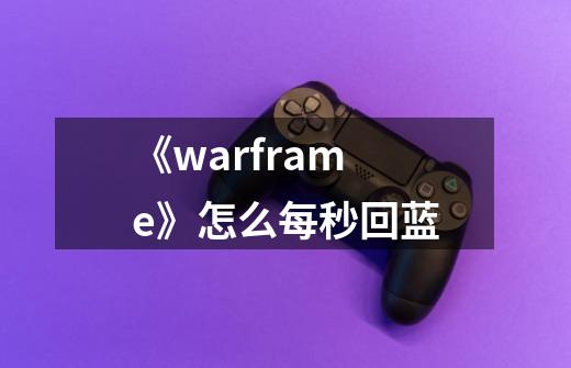 《warframe》怎么每秒回蓝-第1张-游戏信息-龙启网