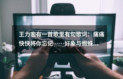 王力宏有一首歌里有句歌词:痛痛快快将你忘记……好象与蜘蛛侠有关,是什么歌-第1张-游戏信息-龙启网