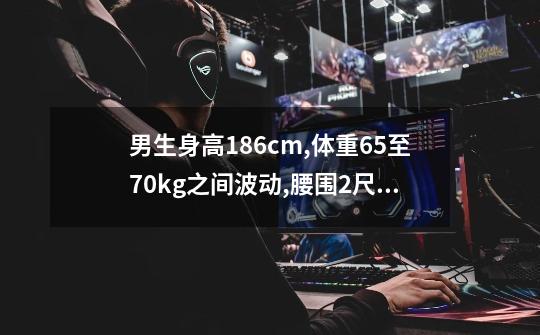 男生身高186cm,体重65至70kg之间波动,腰围2尺,身材如何-第1张-游戏信息-龙启网