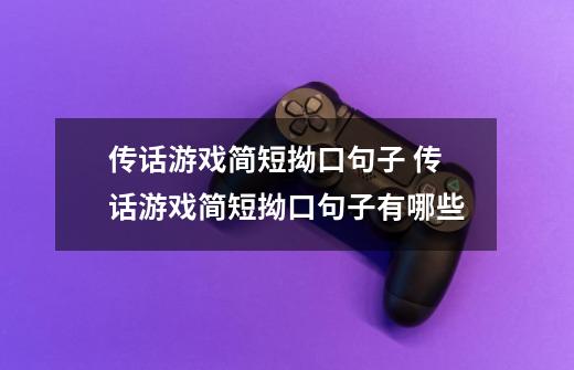 传话游戏简短拗口句子 传话游戏简短拗口句子有哪些-第1张-游戏信息-龙启网