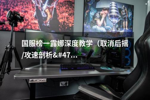 国服榜一露娜深度教学(取消后摇/攻速剖析/思维突破)-第1张-游戏信息-龙启网