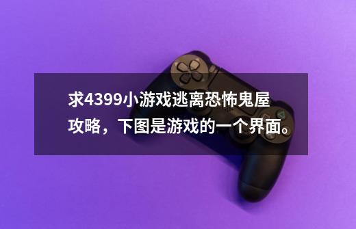 求4399小游戏逃离恐怖鬼屋攻略,下图是游戏的一个界面。-第1张-游戏信息-龙启网
