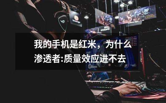 我的手机是红米，为什么渗透者:质量效应进不去-第1张-游戏信息-龙启网