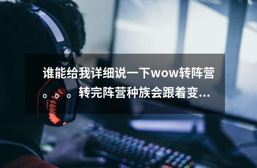 谁能给我详细说一下wow转阵营。。。转完阵营种族会跟着变吗-第1张-游戏信息-龙启网