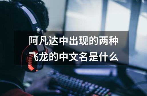 阿凡达中出现的两种飞龙的中文名是什么-第1张-游戏信息-龙启网
