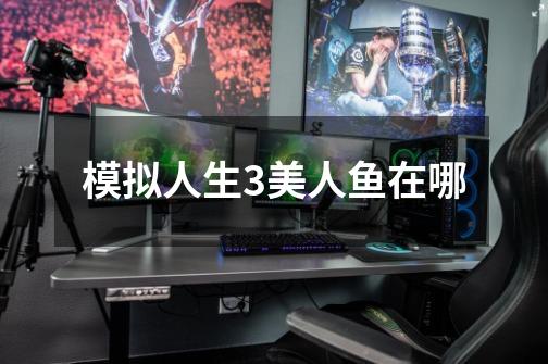 模拟人生3美人鱼在哪-第1张-游戏信息-龙启网