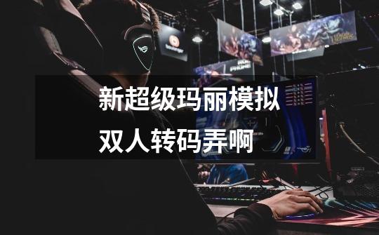 新超级玛丽模拟双人转码弄啊-第1张-游戏信息-龙启网