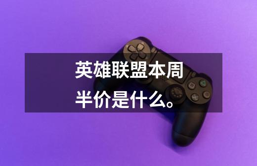 英雄联盟本周半价是什么。-第1张-游戏信息-龙启网
