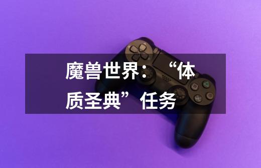 魔兽世界：“体质圣典”任务-第1张-游戏信息-龙启网
