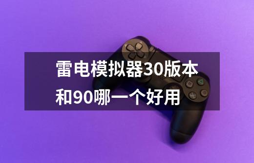 雷电模拟器3.0版本和9.0哪一个好用-第1张-游戏信息-龙启网