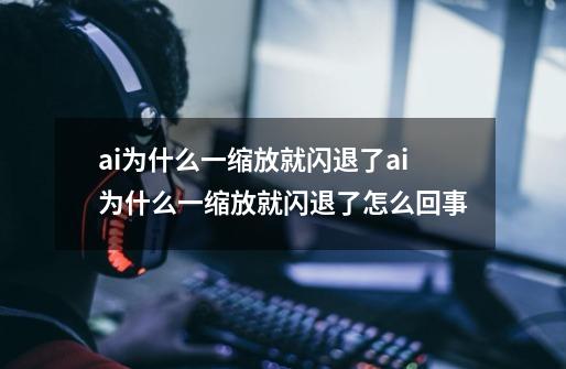ai为什么一缩放就闪退了ai为什么一缩放就闪退了怎么回事-第1张-游戏信息-龙启网