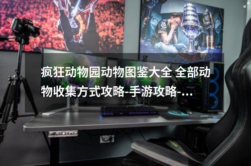 疯狂动物园动物图鉴大全 全部动物收集方式攻略-手游攻略-游戏鸟手游网-第1张-游戏信息-龙启网