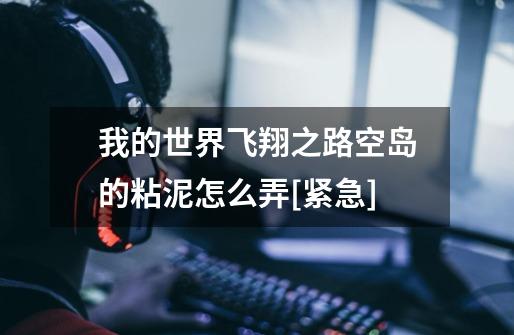 我的世界飞翔之路空岛的粘泥怎么弄[紧急]-第1张-游戏信息-龙启网