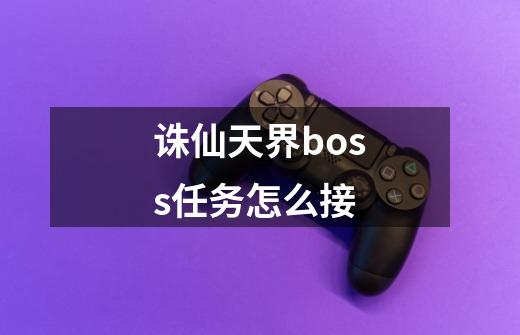 诛仙天界boss任务怎么接-第1张-游戏信息-龙启网