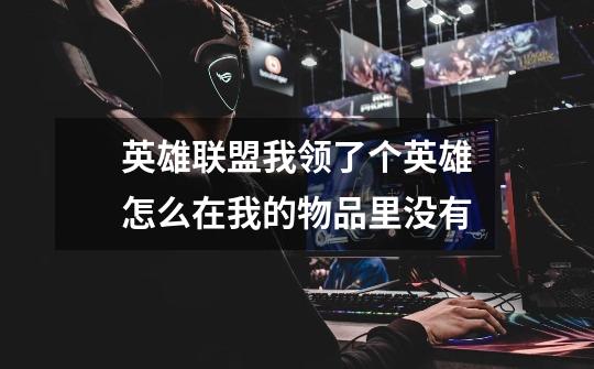 英雄联盟我领了个英雄怎么在我的物品里没有-第1张-游戏信息-龙启网
