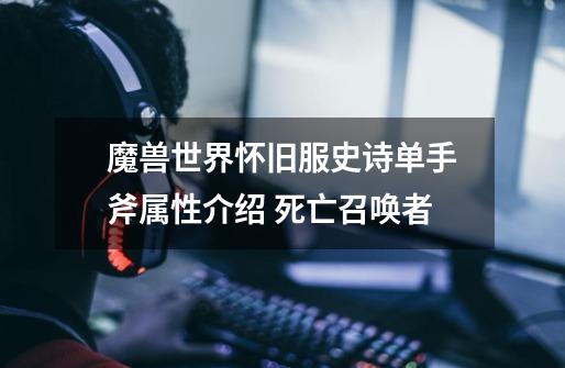 魔兽世界怀旧服史诗单手斧属性介绍 死亡召唤者-第1张-游戏信息-龙启网