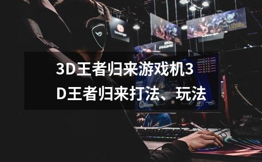 3D王者归来游戏机3D王者归来打法、玩法-第1张-游戏信息-龙启网