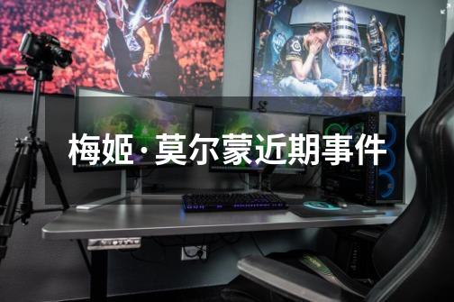 梅姬·莫尔蒙近期事件-第1张-游戏信息-龙启网