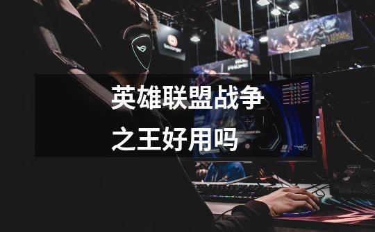 英雄联盟战争之王好用吗-第1张-游戏信息-龙启网