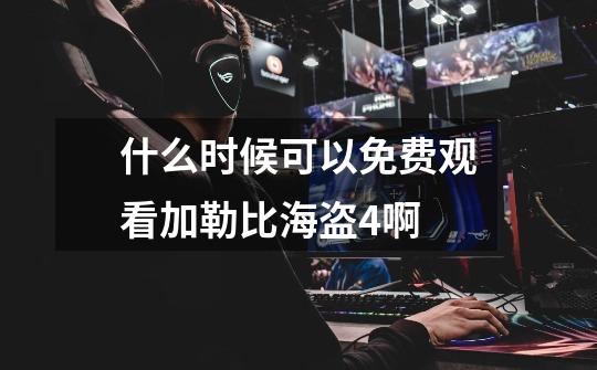 什么时候可以免费观看加勒比海盗4啊-第1张-游戏信息-龙启网