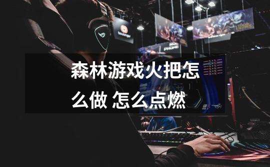 森林游戏火把怎么做 怎么点燃-第1张-游戏信息-龙启网
