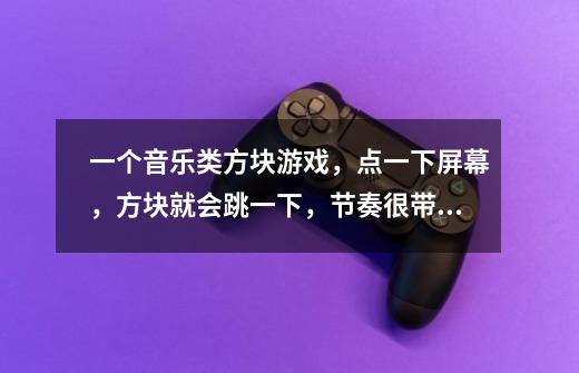 一个音乐类方块游戏,点一下屏幕,方块就会跳一下,节奏很带感,全是-第1张-游戏信息-龙启网